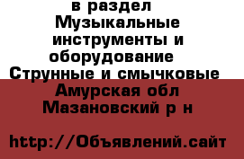  в раздел : Музыкальные инструменты и оборудование » Струнные и смычковые . Амурская обл.,Мазановский р-н